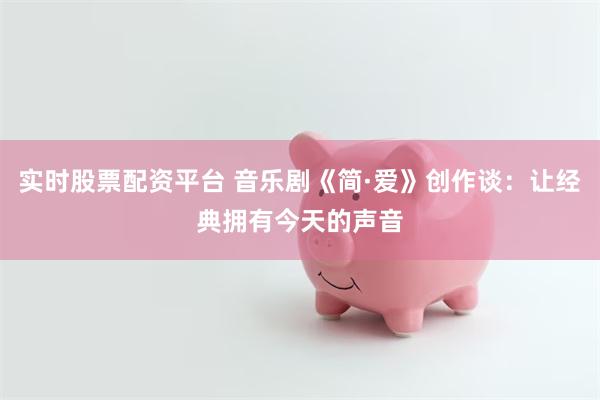 实时股票配资平台 音乐剧《简·爱》创作谈：让经典拥有今天的声音