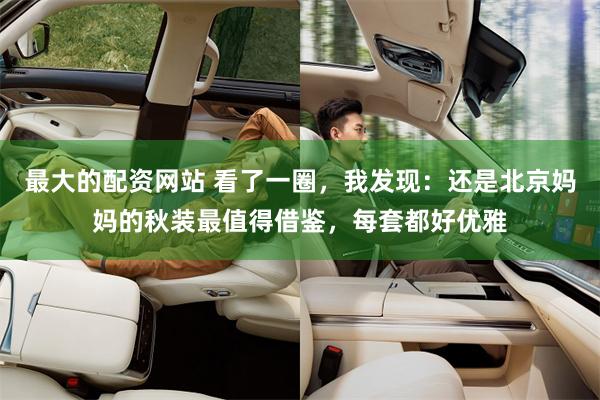 最大的配资网站 看了一圈，我发现：还是北京妈妈的秋装最值得借鉴，每套都好优雅