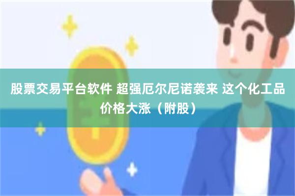 股票交易平台软件 超强厄尔尼诺袭来 这个化工品价格大涨（附股）