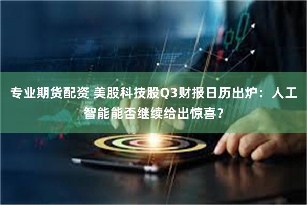 专业期货配资 美股科技股Q3财报日历出炉：人工智能能否继续给出惊喜？