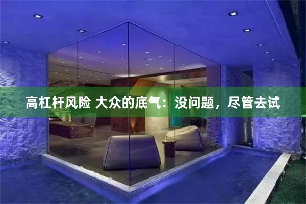 高杠杆风险 大众的底气:没问题,尽管去试