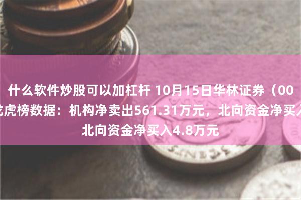 什么软件炒股可以加杠杆 10月15日华林证券（002945）龙虎榜数据：机构净卖出561.31万元，北向资金净买入4.8万元