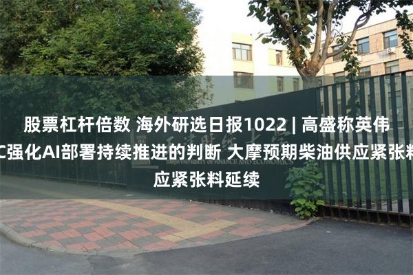 股票杠杆倍数 海外研选日报1022 | 高盛称英伟达GTC强化AI部署持续推进的判断 大摩预期柴油供应紧张料延续