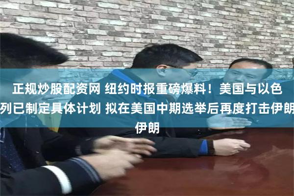 正规炒股配资网 纽约时报重磅爆料！美国与以色列已制定具体计划 拟在美国中期选举后再度打击伊朗